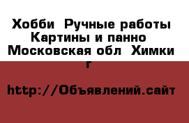 Хобби. Ручные работы Картины и панно. Московская обл.,Химки г.